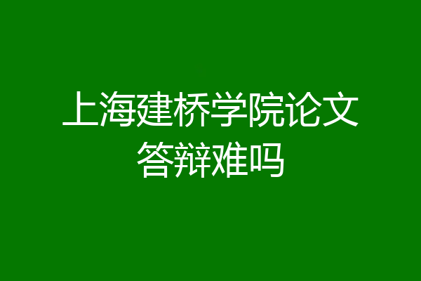 上海建桥学院论文答辩难吗
