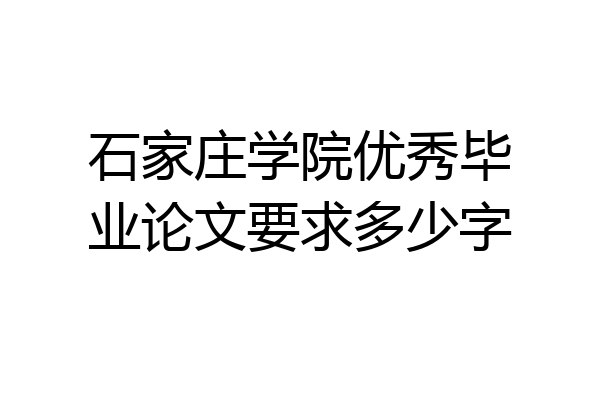 石家庄学院优秀毕业论文要求多少字