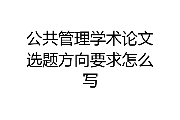 公共管理学术论文选题方向要求怎么写
