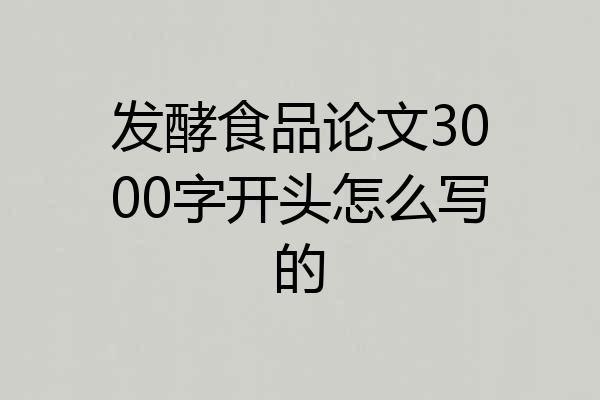 发酵食品论文3000字开头怎么写的