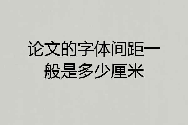 论文的字体间距一般是多少厘米