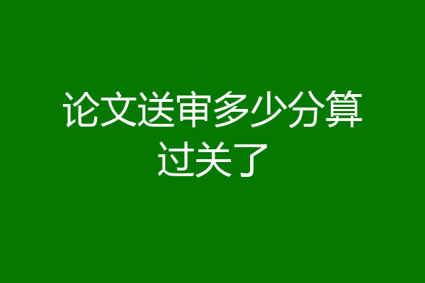 论文送审多少分算过关了