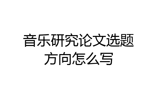 音乐研究论文选题方向怎么写