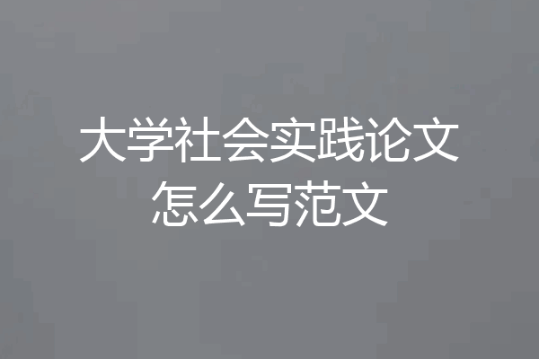 大学社会实践论文怎么写范文