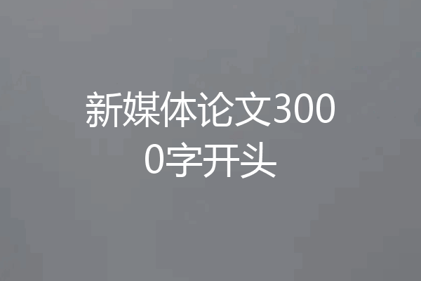 新媒体论文3000字开头