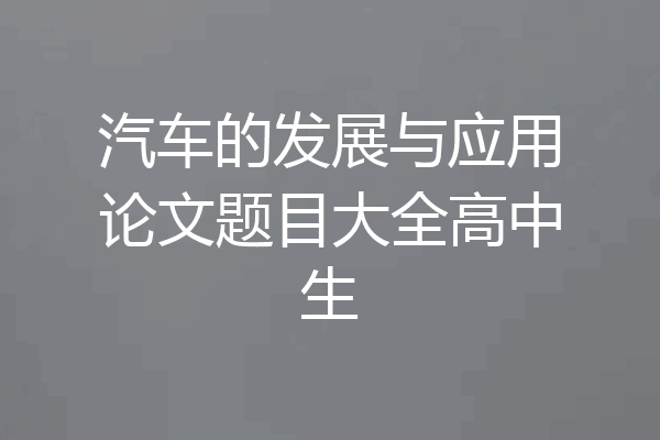 汽车的发展与应用论文题目大全高中生