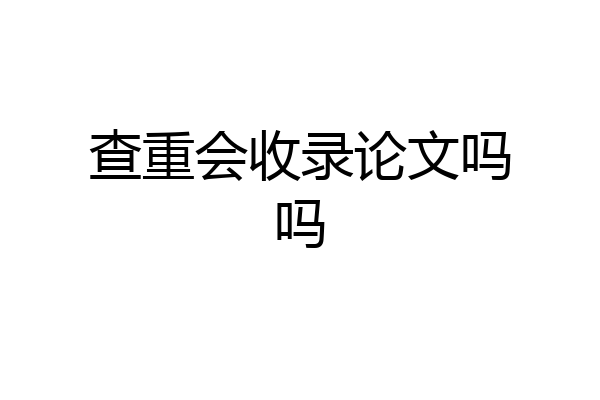 查重会收录论文吗吗