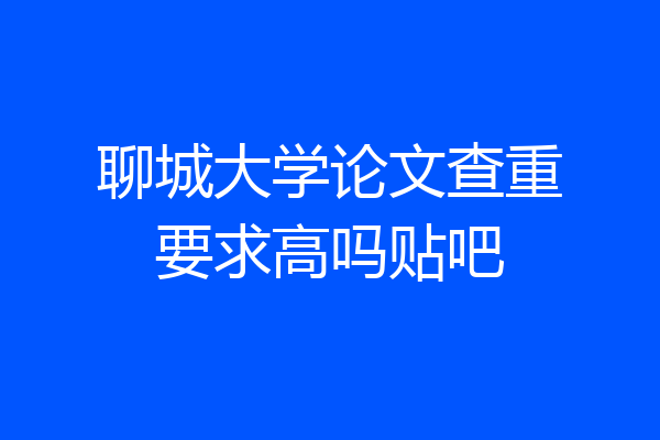 聊城大学论文查重要求高吗贴吧