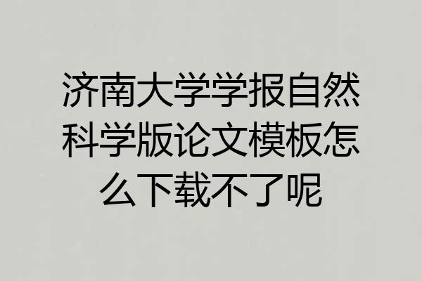 济南大学学报自然科学版论文模板怎么下载不了呢