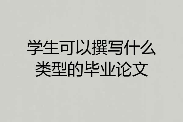 学生可以撰写什么类型的毕业论文
