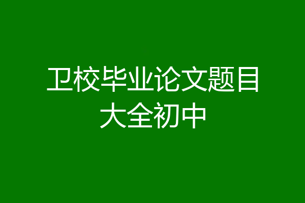 卫校毕业论文题目大全初中