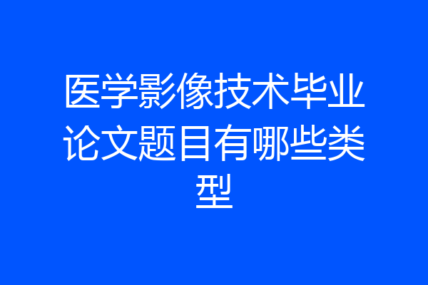医学影像技术毕业论文题目有哪些类型