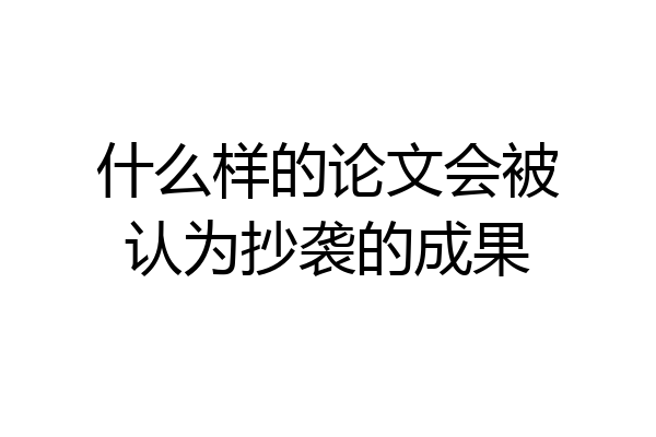 什么样的论文会被认为抄袭的成果