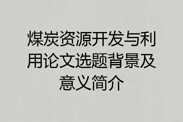 煤炭资源开发与利用论文选题背景及意义简介