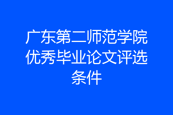 广东第二师范学院优秀毕业论文评选条件