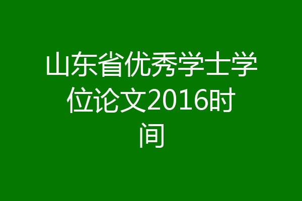 山东省优秀学士学位论文2016时间