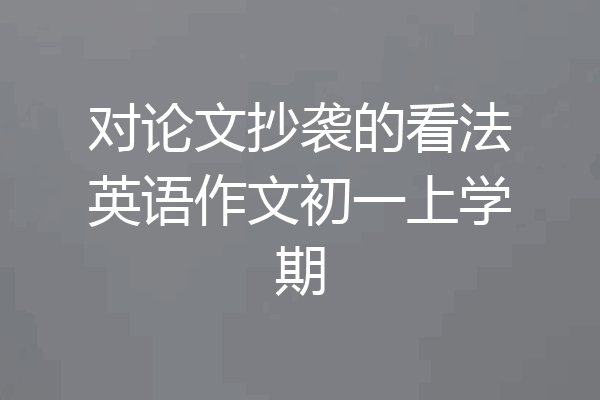 对论文抄袭的看法英语作文初一上学期
