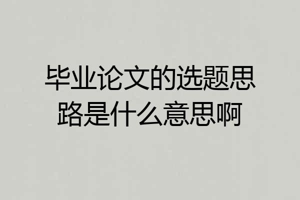 毕业论文的选题思路是什么意思啊
