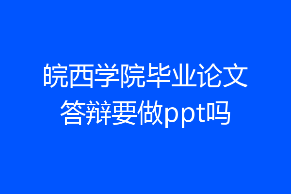 皖西学院毕业论文答辩要做ppt吗