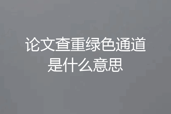论文查重绿色通道是什么意思