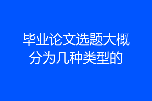 毕业论文选题大概分为几种类型的