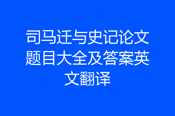 司马迁与史记论文题目大全及答案英文翻译
