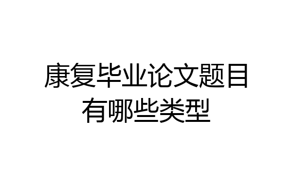 康复毕业论文题目有哪些类型