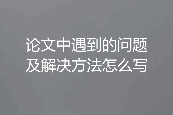 论文中遇到的问题及解决方法怎么写