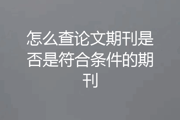 怎么查论文期刊是否是符合条件的期刊