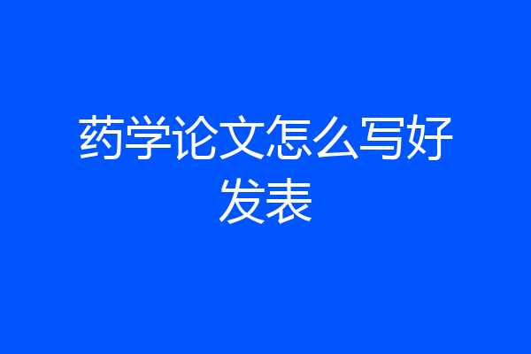 药学论文怎么写好发表