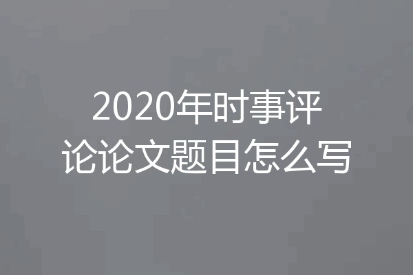 2020年时事评论论文题目怎么写