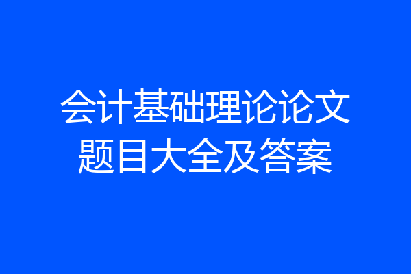 会计基础理论论文题目大全及答案