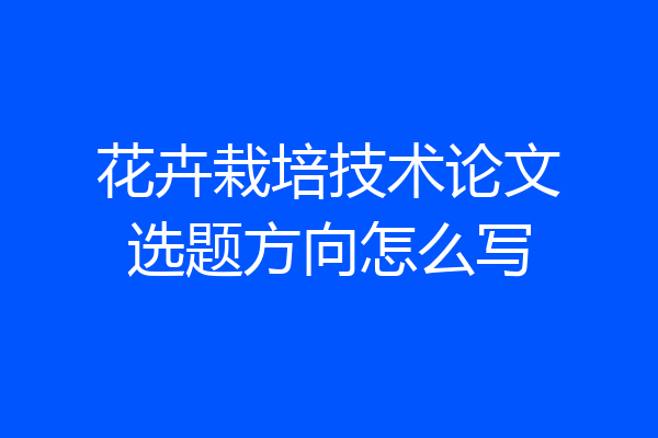花卉栽培技术论文选题方向怎么写