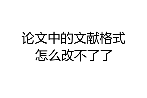 论文中的文献格式怎么改不了了