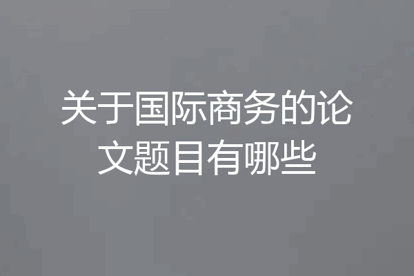 关于国际商务的论文题目有哪些