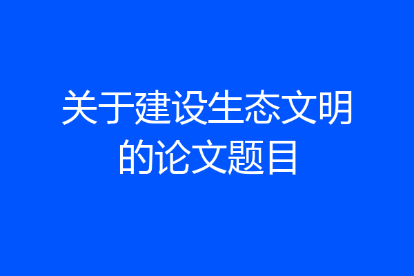 关于建设生态文明的论文题目