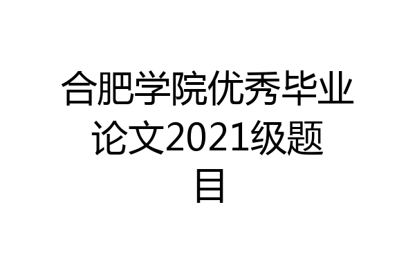 合肥学院优秀毕业论文2021级题目