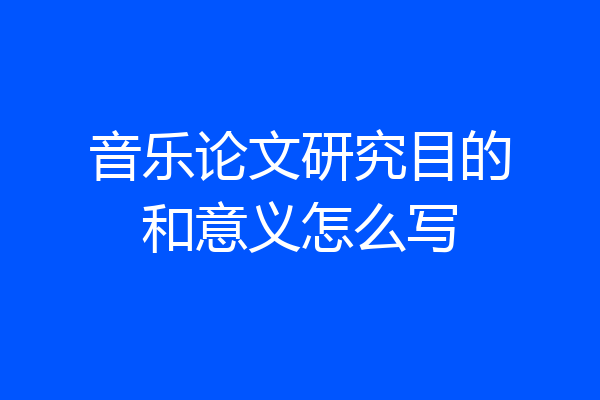 音乐论文研究目的和意义怎么写