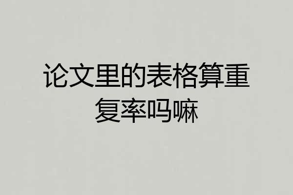 论文里的表格算重复率吗嘛