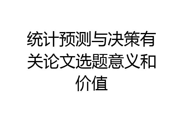 统计预测与决策有关论文选题意义和价值