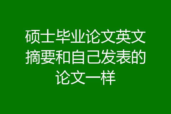 硕士毕业论文英文摘要和自己发表的论文一样