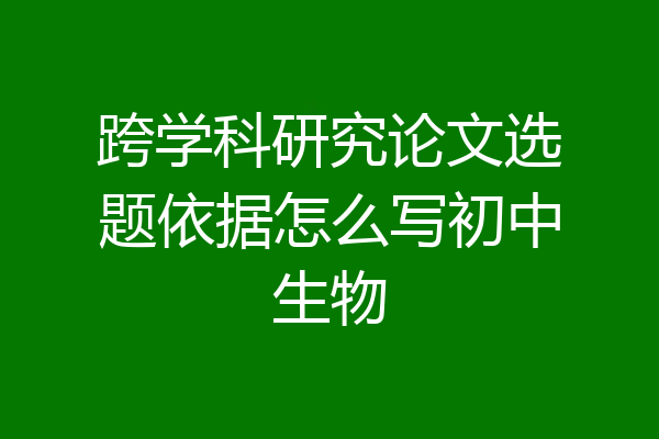 跨学科研究论文选题依据怎么写初中生物