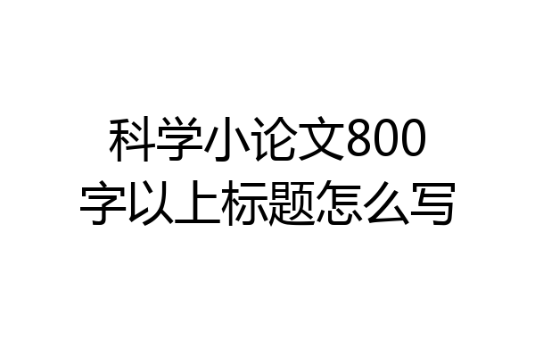 科学小论文800字以上标题怎么写