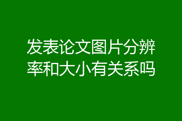 发表论文图片分辨率和大小有关系吗