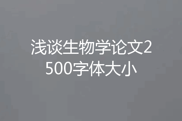 浅谈生物学论文2500字体大小