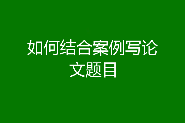 如何结合案例写论文题目