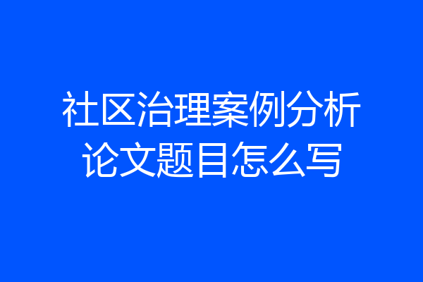 社区治理案例分析论文题目怎么写