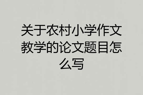 关于农村小学作文教学的论文题目怎么写