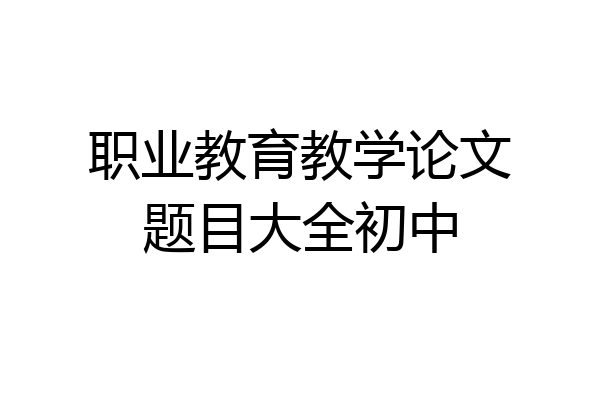 职业教育教学论文题目大全初中