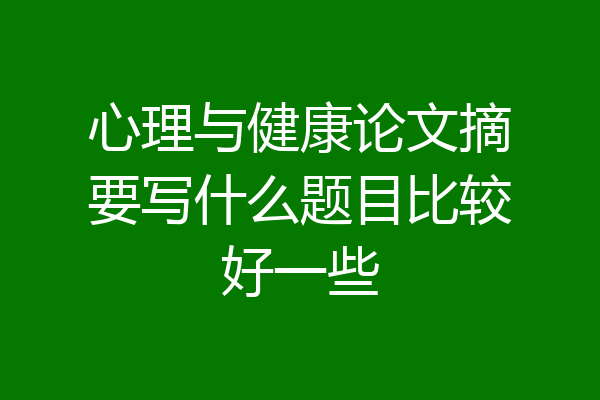 心理与健康论文摘要写什么题目比较好一些